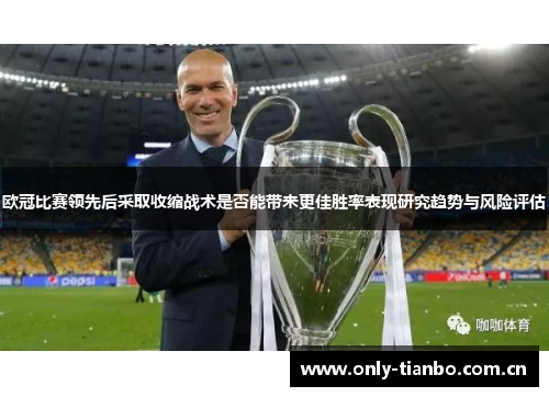 欧冠比赛领先后采取收缩战术是否能带来更佳胜率表现研究趋势与风险评估