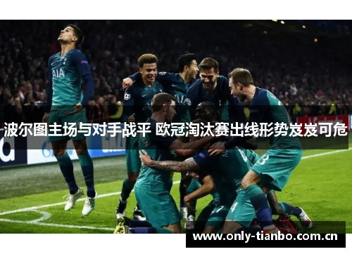 波尔图主场与对手战平 欧冠淘汰赛出线形势岌岌可危